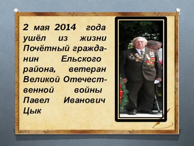 2 мая 2014 года ушёл из жизни Почётный гражда-нин Ельского района, ветеран