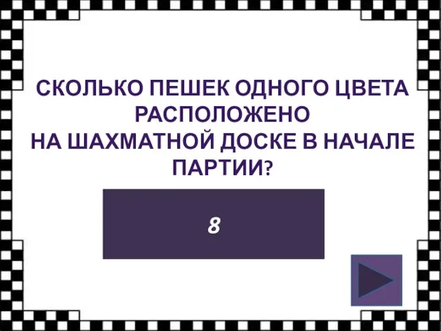 СКОЛЬКО ПЕШЕК ОДНОГО ЦВЕТА РАСПОЛОЖЕНО НА ШАХМАТНОЙ ДОСКЕ В НАЧАЛЕ ПАРТИИ? 8