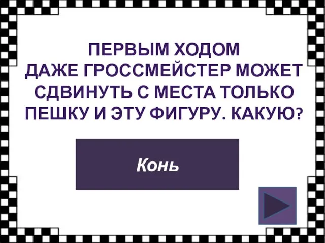 ПЕРВЫМ ХОДОМ ДАЖЕ ГРОССМЕЙСТЕР МОЖЕТ СДВИНУТЬ С МЕСТА ТОЛЬКО ПЕШКУ И ЭТУ ФИГУРУ. КАКУЮ? Конь