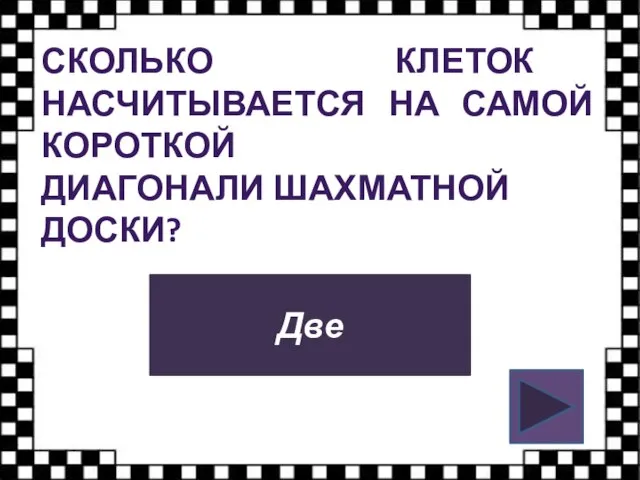 СКОЛЬКО КЛЕТОК НАСЧИТЫВАЕТСЯ НА САМОЙ КОРОТКОЙ ДИАГОНАЛИ ШАХМАТНОЙ ДОСКИ? Две