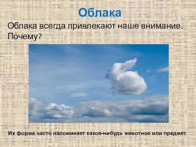 Облака Облака всегда привлекают наше внимание. Почему? Их форма часто напоминает какое-нибудь животное или предмет.
