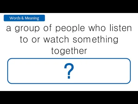 a group of people who listen to or watch something together audience ?