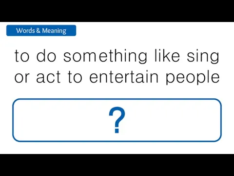 to do something like sing or act to entertain people perform ?