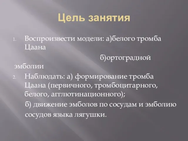 Цель занятия Воспроизвести модели: а)белого тромба Цаана б)ортоградной эмболии Наблюдать: а) формирование