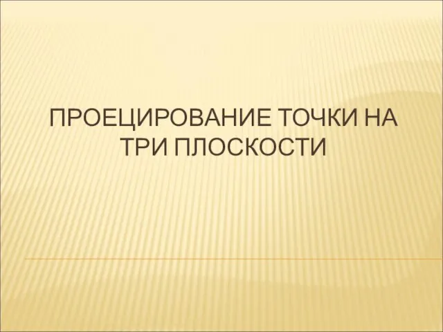 ПРОЕЦИРОВАНИЕ ТОЧКИ НА ТРИ ПЛОСКОСТИ