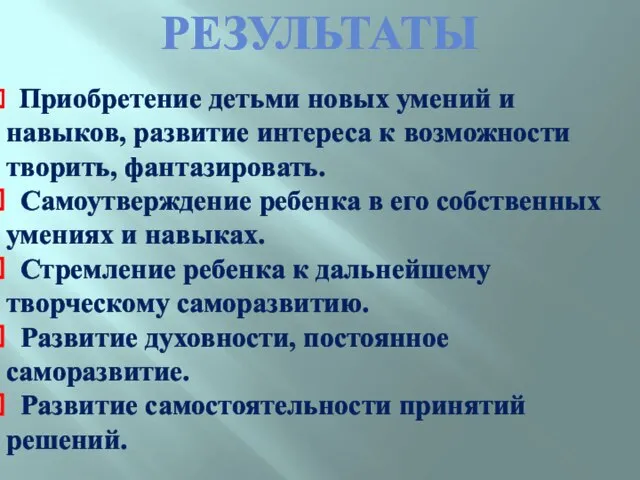 РЕЗУЛЬТАТЫ Приобретение детьми новых умений и навыков, развитие интереса к возможности творить,