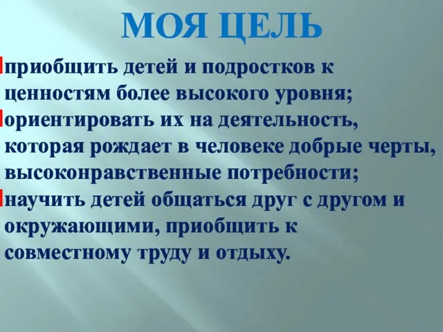 МОЯ ЦЕЛЬ приобщить детей и подростков к ценностям более высокого уровня; ориентировать