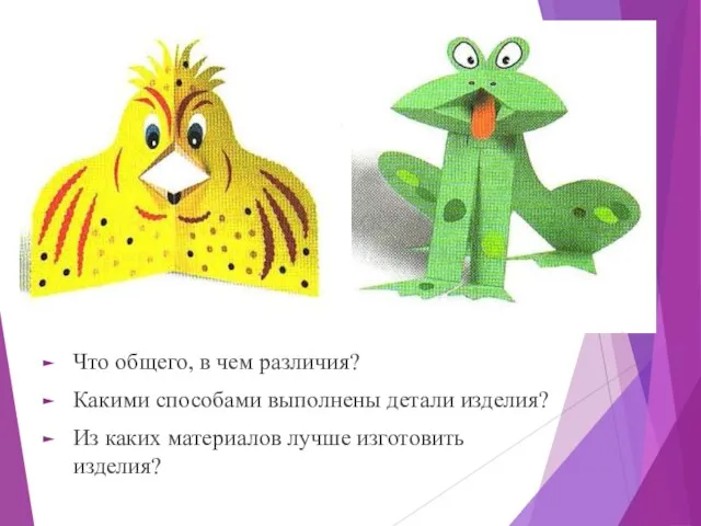 Что общего, в чем различия? Какими способами выполнены детали изделия? Из каких материалов лучше изготовить изделия?