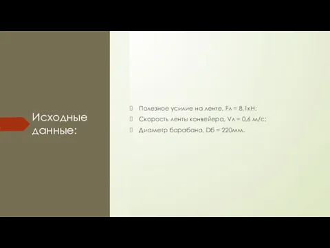 Исходные данные: Полезное усилие на ленте, Fл = 8,1кН; Скорость ленты конвейера,