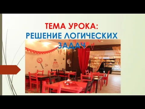 ТЕМА УРОКА: РЕШЕНИЕ ЛОГИЧЕСКИХ ЗАДАЧ