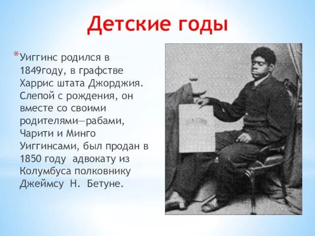 Уиггинс родился в 1849году, в графстве Харрис штата Джорджия. Слепой с рождения,