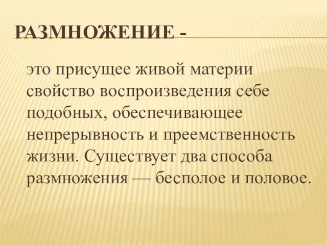 РАЗМНОЖЕНИЕ - это присущее живой материи свойство воспроизведения себе подобных, обеспечивающее непрерывность