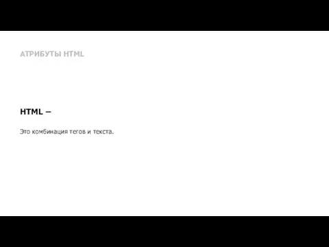 АТРИБУТЫ HTML HTML – Это комбинация тегов и текста.