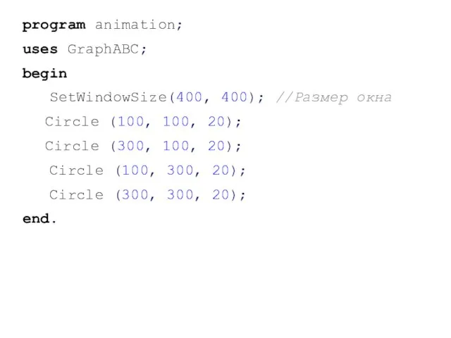 program animation; uses GraphABC; begin SetWindowSize(400, 400); //Размер окна Circle (100, 100,