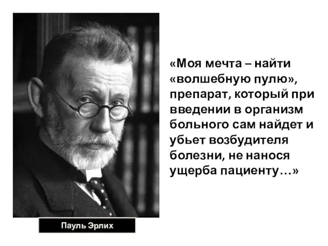 Пауль Эрлих «Моя мечта – найти «волшебную пулю», препарат, который при введении