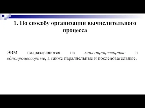 1. По способу организации вычислительного процесса ЭВМ подразделяются на многопроцессорные и однопроцессорные,