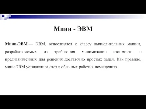 Мини - ЭВМ Мини-ЭВМ — ЭВМ, относящаяся к классу вычислительных машин, разрабатываемых