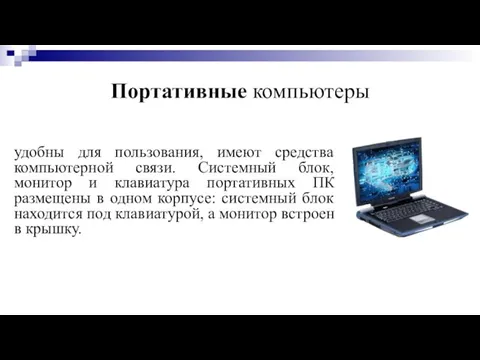 Портативные компьютеры удобны для пользования, имеют средства компьютерной связи. Системный блок, монитор