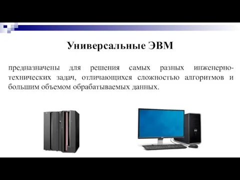 Универсальные ЭВМ предназначены для решения самых разных инженерно-технических задач, отличающихся сложностью алгоритмов