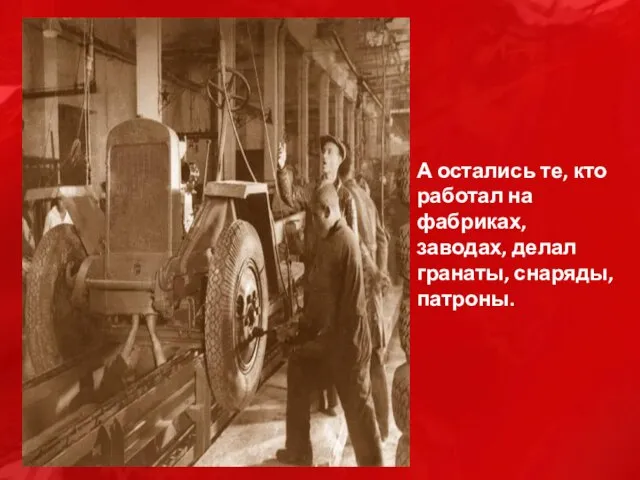 А остались те, кто работал на фабриках, заводах, делал гранаты, снаряды, патроны.