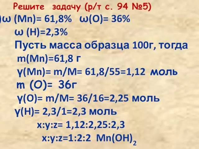 Решите задачу (р/т с. 94 №5) ω (Mn)= 61,8% ω(O)= 36% ω