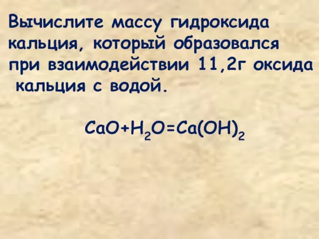 Вычислите массу гидроксида кальция, который образовался при взаимодействии 11,2г оксида кальция с водой. CaO+H2O=Ca(OH)2