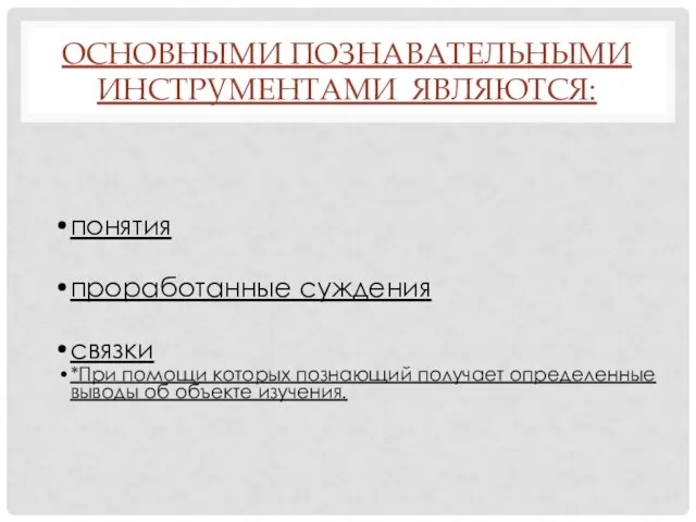 ОСНОВНЫМИ ПОЗНАВАТЕЛЬНЫМИ ИНСТРУМЕНТАМИ ЯВЛЯЮТСЯ: понятия проработанные суждения связки *При помощи которых познающий