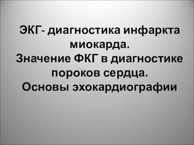 ЭКГ- диагностика инфаркта миокарда. Значение ФКГ в диагностике пороков сердца. Основы эхокардиографии