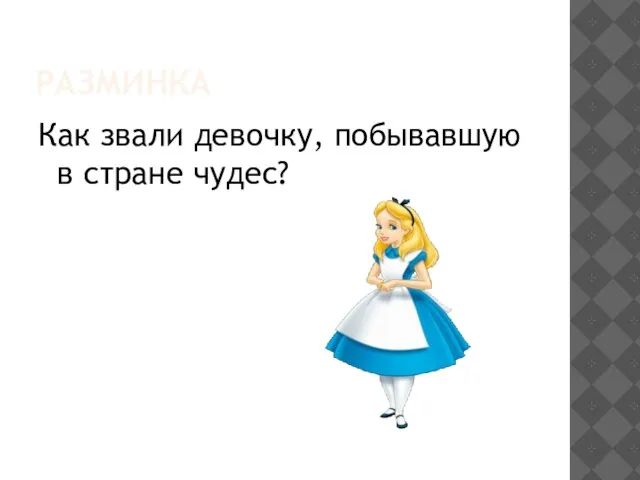 РАЗМИНКА Как звали девочку, побывавшую в стране чудес?