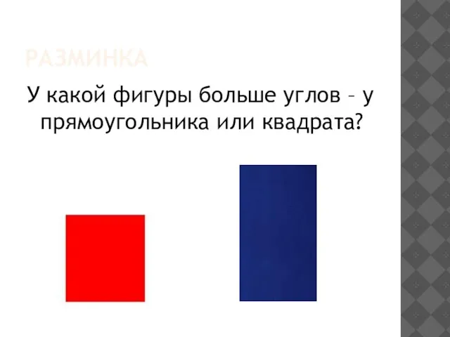 РАЗМИНКА У какой фигуры больше углов – у прямоугольника или квадрата?