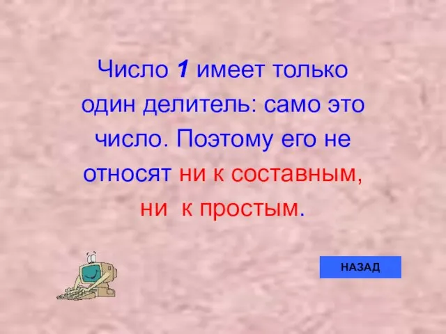 Число 1 имеет только один делитель: само это число. Поэтому его не