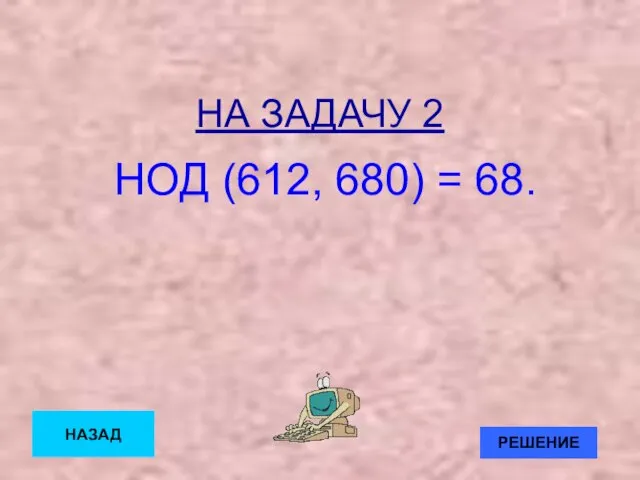 НА ЗАДАЧУ 2 НОД (612, 680) = 68. НАЗАД РЕШЕНИЕ