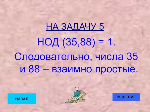 НА ЗАДАЧУ 5 НОД (35,88) = 1. Следовательно, числа 35 и 88