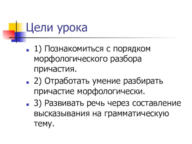 Цели урока 1) Познакомиться с порядком морфологического разбора причастия. 2) Отработать умение