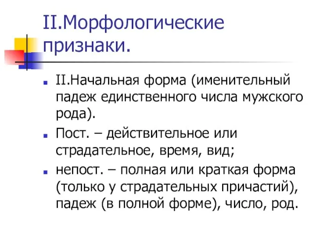 II.Морфологические признаки. II.Начальная форма (именительный падеж единственного числа мужского рода). Пост. –