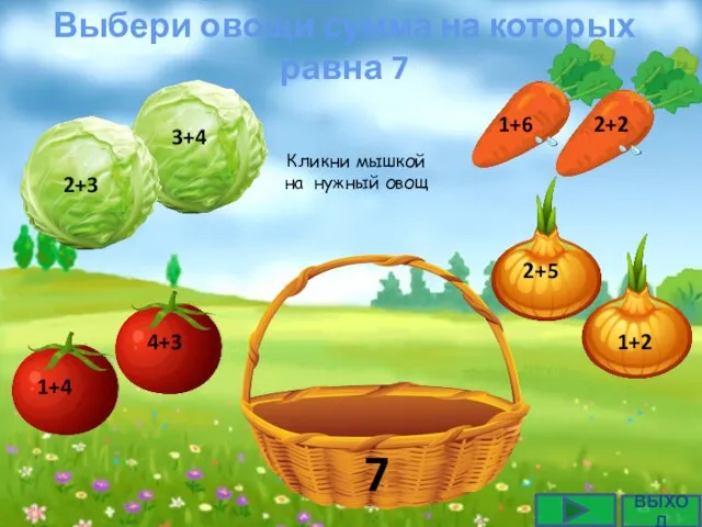 Выбери овощи сумма на которых равна 7 ВЫХОД Кликни мышкой на нужный овощ