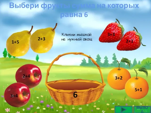Выбери фрукты сумма на которых равна 6 ВЫХОД Кликни мышкой на нужный овощ