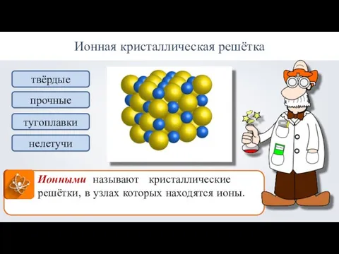 Ионная кристаллическая решётка Ионными называют кристаллические решётки, в узлах которых находятся ионы. твёрдые прочные тугоплавки нелетучи