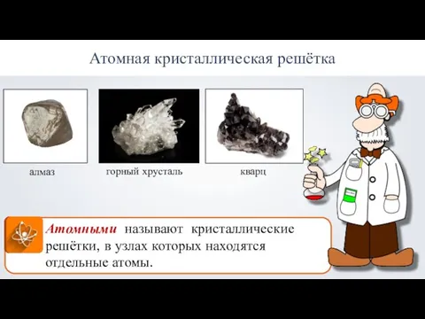 Атомная кристаллическая решётка алмаз горный хрусталь кварц Атомными называют кристаллические решётки, в