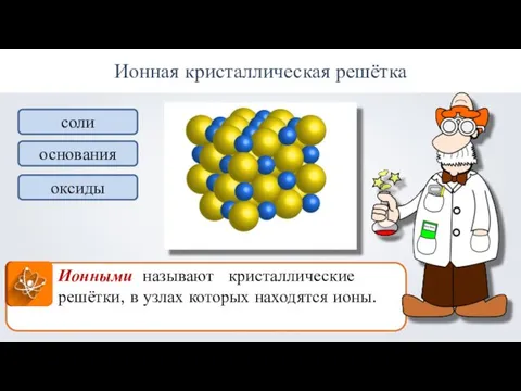 Ионная кристаллическая решётка Ионными называют кристаллические решётки, в узлах которых находятся ионы. соли основания оксиды