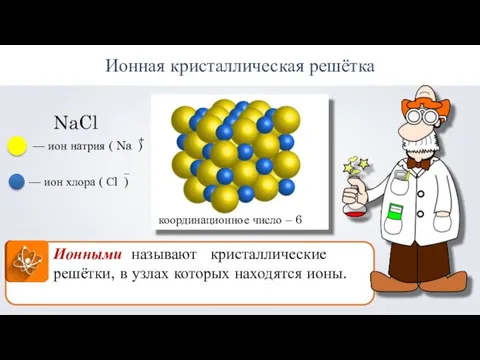 Ионная кристаллическая решётка Ионными называют кристаллические решётки, в узлах которых находятся ионы.