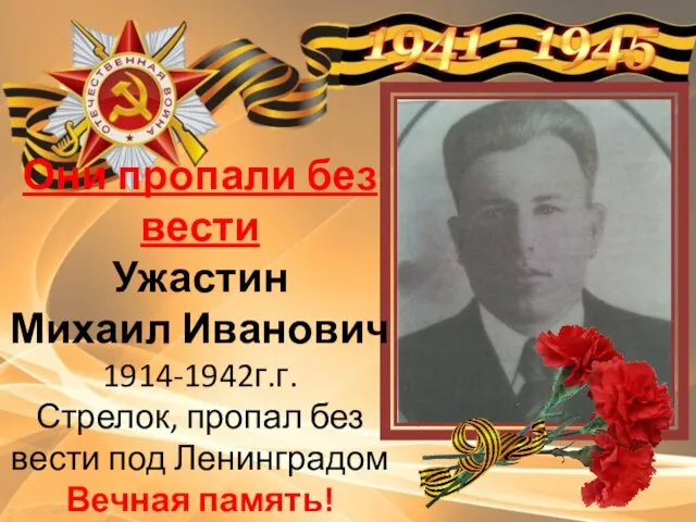 Они пропали без вести Ужастин Михаил Иванович 1914-1942г.г. Стрелок, пропал без вести под Ленинградом Вечная память!