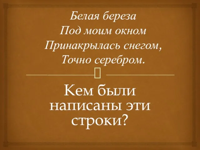 Белая береза Под моим окном Принакрылась снегом, Точно серебром. Кем были написаны эти строки?