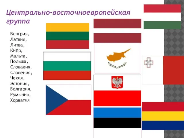 Центрально-восточноевропейская группа Венгрия, Латвия, Литва, Кипр, Мальта, Польша, Словакия, Словения, Чехия, Эстония, Болгария, Румыния, Хорватия