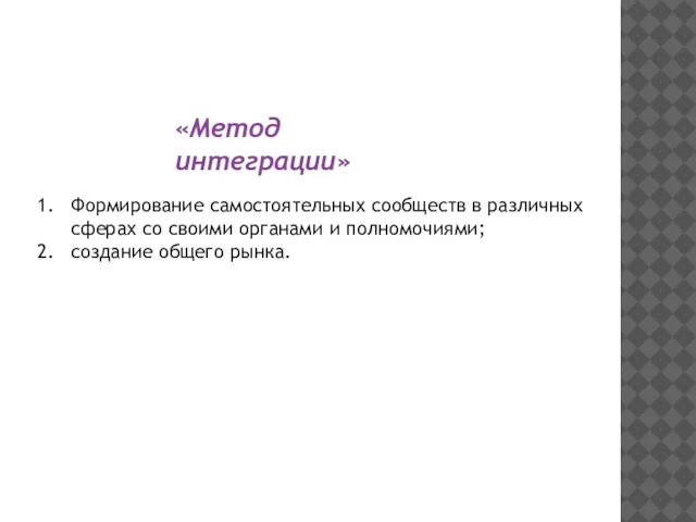 «Метод интеграции» Формирование самостоятельных сообществ в различных сферах со своими органами и полномочиями; создание общего рынка.