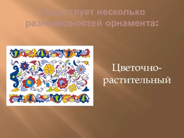 Существует несколько разновидностей орнамента: Цветочно-растительный