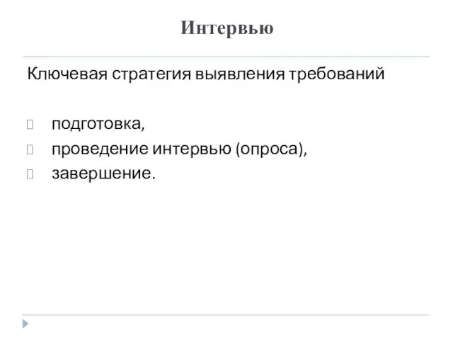 Интервью Ключевая стратегия выявления требований подготовка, проведение интервью (опроса), завершение.