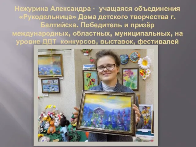 Нежурина Александра - учащаяся объединения «Рукодельница» Дома детского творчества г. Балтийска. Победитель