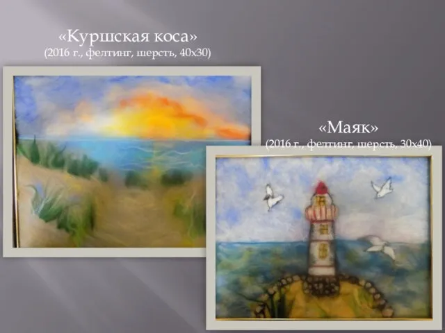 «Куршская коса» (2016 г., фелтинг, шерсть, 40х30) «Маяк» (2016 г., фелтинг, шерсть, 30х40)