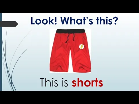 Look! What’s this? This is shorts